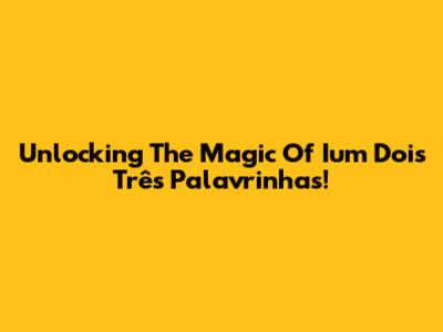 Unlocking The Magic Of 'Ium Dois Três Palavrinhas'!