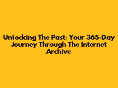 Unlocking The Past: Your 365-Day Journey Through The Internet Archive