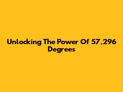 Unlocking The Power Of 57,296 Degrees