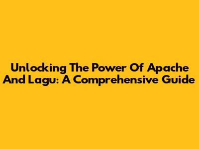Unlocking The Power Of Apache And Lagu: A Comprehensive Guide