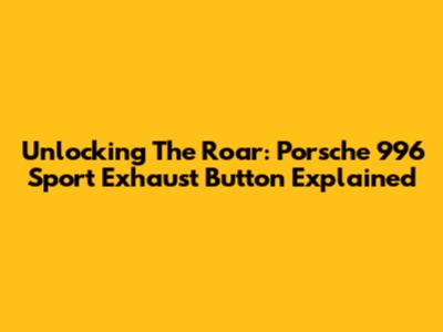 Unlocking The Roar: Porsche 996 Sport Exhaust Button Explained