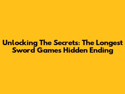 Unlocking The Secrets: The Longest Sword Game's Hidden Ending