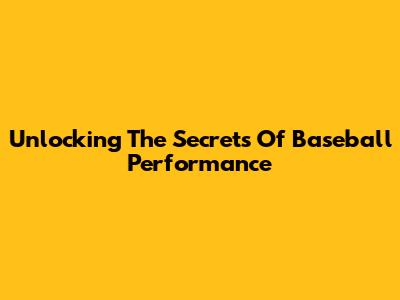 Unlocking The Secrets Of Baseball Performance