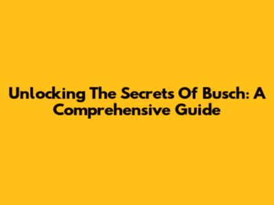 Unlocking The Secrets Of Busch: A Comprehensive Guide