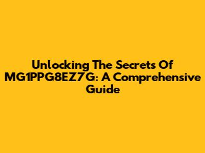 Unlocking The Secrets Of MG1PPG8EZ7G: A Comprehensive Guide