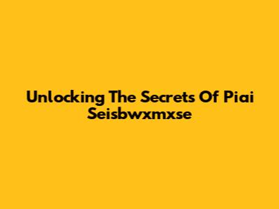 Unlocking The Secrets Of Piai Seisbwxmxse