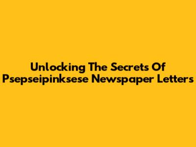 Unlocking The Secrets Of Psepseipinksese Newspaper Letters