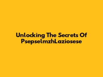 Unlocking The Secrets Of PsepselmzhLaziosese