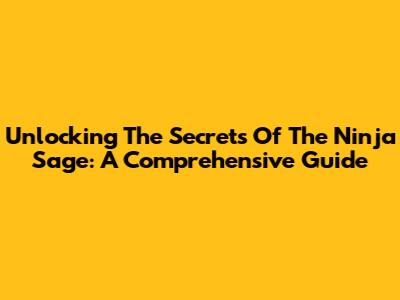 Unlocking The Secrets Of The Ninja Sage: A Comprehensive Guide