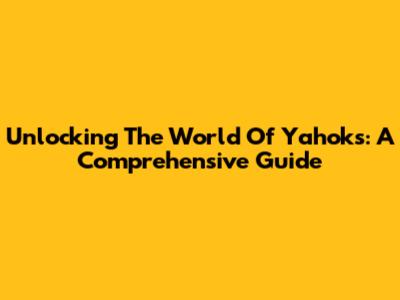 Unlocking The World Of Yahoks: A Comprehensive Guide