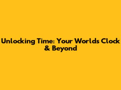 Unlocking Time: Your World's Clock & Beyond