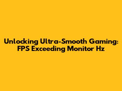 Unlocking Ultra-Smooth Gaming: FPS Exceeding Monitor Hz