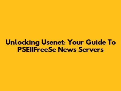 Unlocking Usenet: Your Guide To PSEIIFreeSe News Servers