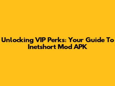 Unlocking VIP Perks: Your Guide To Inetshort Mod APK