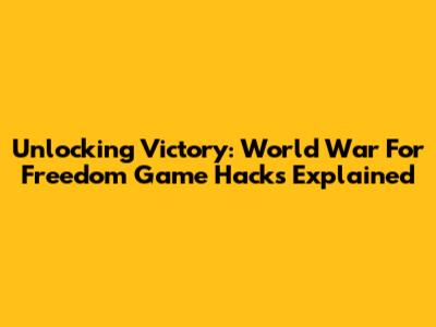 Unlocking Victory: World War For Freedom Game Hacks Explained