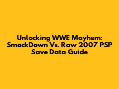Unlocking WWE Mayhem: SmackDown Vs. Raw 2007 PSP Save Data Guide