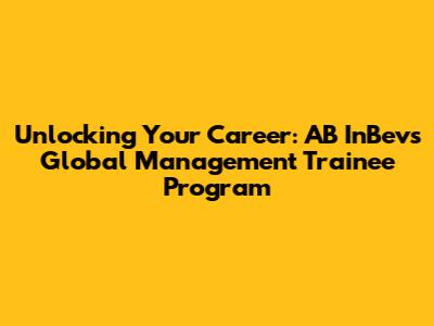 Unlocking Your Career: AB InBev's Global Management Trainee Program
