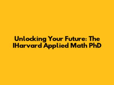 Unlocking Your Future: The IHarvard Applied Math PhD