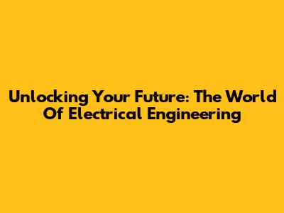 Unlocking Your Future: The World Of Electrical Engineering