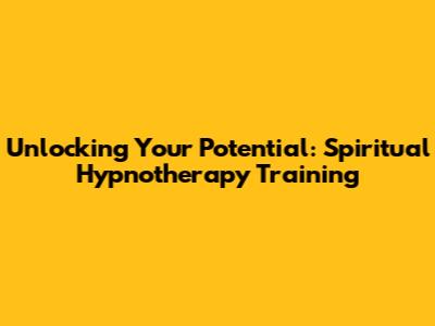 Unlocking Your Potential: Spiritual Hypnotherapy Training