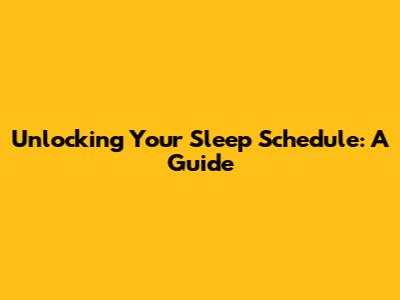 Unlocking Your Sleep Schedule: A Guide
