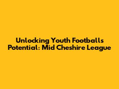 Unlocking Youth Football's Potential: Mid Cheshire League