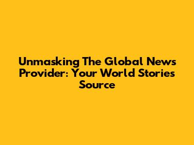 Unmasking The Global News Provider: Your World Stories Source