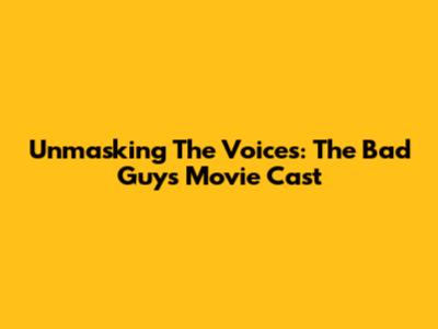 Unmasking The Voices: The Bad Guys Movie Cast