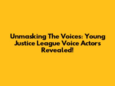 Unmasking The Voices: Young Justice League Voice Actors Revealed!
