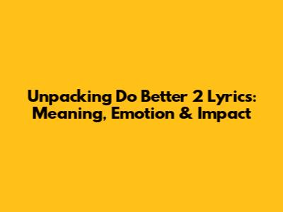 Unpacking 'Do Better 2' Lyrics: Meaning, Emotion & Impact