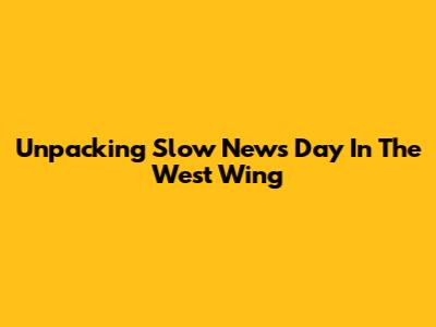 Unpacking 'Slow News Day' In The West Wing