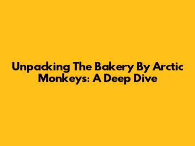 Unpacking 'The Bakery' By Arctic Monkeys: A Deep Dive