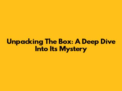 Unpacking 'The Box': A Deep Dive Into Its Mystery