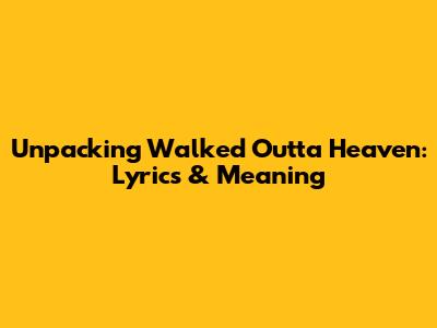 Unpacking 'Walked Outta Heaven': Lyrics & Meaning