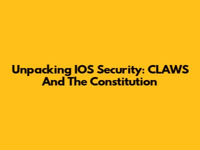 Unpacking IOS Security: CLAWS And The Constitution