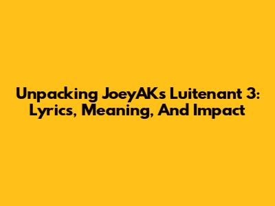 Unpacking JoeyAK's Luitenant 3: Lyrics, Meaning, And Impact