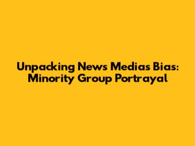 Unpacking News Media's Bias: Minority Group Portrayal