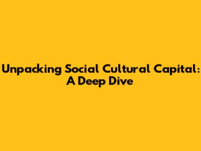 Unpacking Social Cultural Capital: A Deep Dive