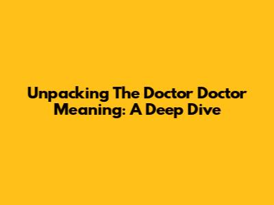 Unpacking The 'Doctor Doctor' Meaning: A Deep Dive
