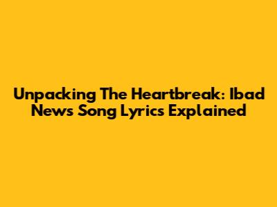 Unpacking The Heartbreak: Ibad News Song Lyrics Explained