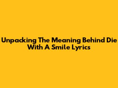 Unpacking The Meaning Behind 'Die With A Smile' Lyrics