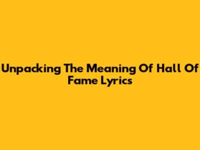 Unpacking The Meaning Of "Hall Of Fame" Lyrics
