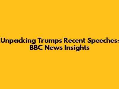 Unpacking Trump's Recent Speeches: BBC News Insights