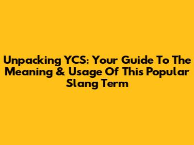 Unpacking YCS: Your Guide To The Meaning & Usage Of This Popular Slang Term