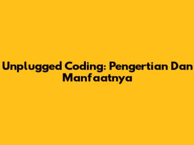 Unplugged Coding: Pengertian Dan Manfaatnya