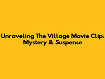 Unraveling 'The Village' Movie Clip: Mystery & Suspense