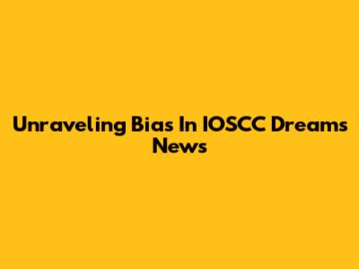 Unraveling Bias In IOSCC Dreams News