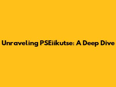 Unraveling PSEiikutse: A Deep Dive