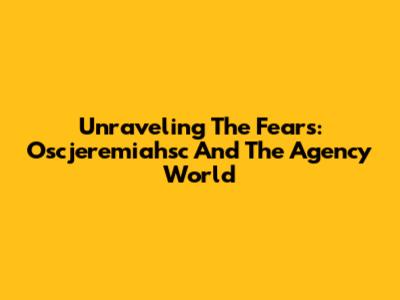 Unraveling The Fears: Oscjeremiahsc And The Agency World