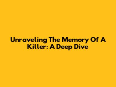 Unraveling The Memory Of A Killer: A Deep Dive